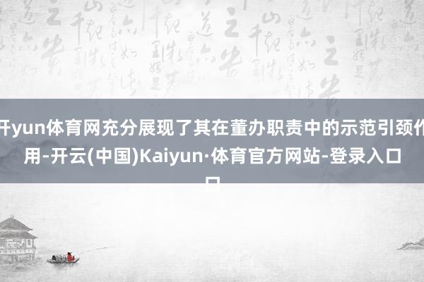 开yun体育网充分展现了其在董办职责中的示范引颈作用-开云(中国)Kaiyun·体育官方网站-登录入口