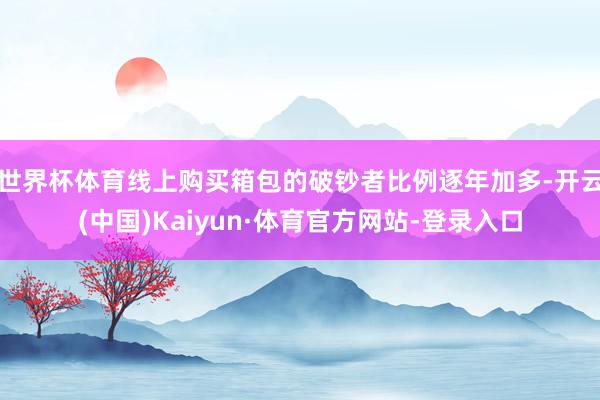 世界杯体育线上购买箱包的破钞者比例逐年加多-开云(中国)Kaiyun·体育官方网站-登录入口
