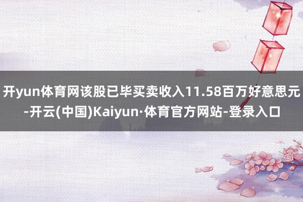 开yun体育网该股已毕买卖收入11.58百万好意思元-开云(中国)Kaiyun·体育官方网站-登录入口