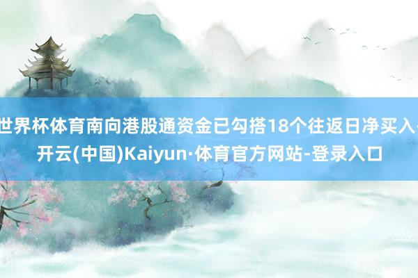 世界杯体育南向港股通资金已勾搭18个往返日净买入-开云(中国)Kaiyun·体育官方网站-登录入口