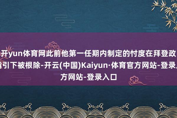 开yun体育网此前他第一任期内制定的忖度在拜登政府指引下被根除-开云(中国)Kaiyun·体育官方网站-登录入口