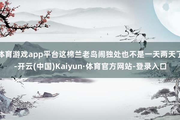 体育游戏app平台这棉兰老岛闹独处也不是一天两天了-开云(中国)Kaiyun·体育官方网站-登录入口