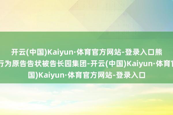 开云(中国)Kaiyun·体育官方网站-登录入口熊贤忠等3名投资者行为原告告状被告长园集团-开云(中国)Kaiyun·体育官方网站-登录入口
