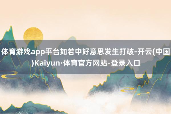 体育游戏app平台如若中好意思发生打破-开云(中国)Kaiyun·体育官方网站-登录入口