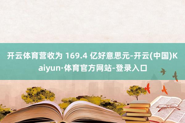 开云体育营收为 169.4 亿好意思元-开云(中国)Kaiyun·体育官方网站-登录入口