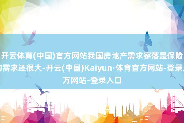 开云体育(中国)官方网站我国房地产需求寥落是保险房的需求还很大-开云(中国)Kaiyun·体育官方网站-登录入口