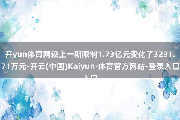 开yun体育网较上一期限制1.73亿元变化了3231.71万元-开云(中国)Kaiyun·体育官方网站-登录入口