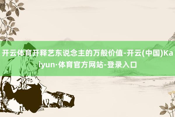 开云体育开释艺东说念主的万般价值-开云(中国)Kaiyun·体育官方网站-登录入口