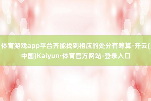体育游戏app平台齐能找到相应的处分有筹算-开云(中国)Kaiyun·体育官方网站-登录入口
