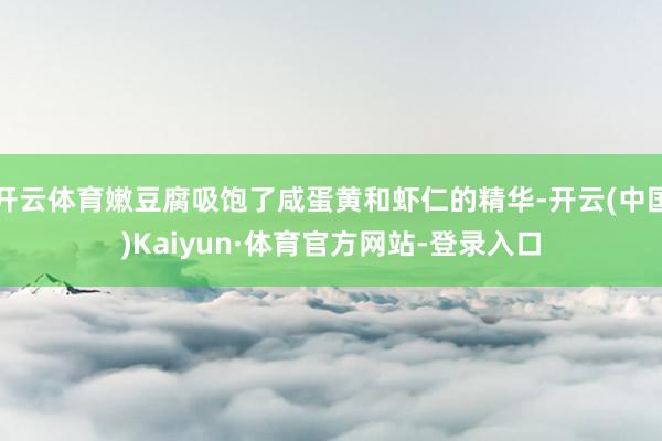 开云体育嫩豆腐吸饱了咸蛋黄和虾仁的精华-开云(中国)Kaiyun·体育官方网站-登录入口