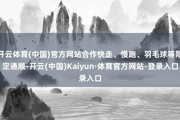 开云体育(中国)官方网站合作快走、慢跑、羽毛球等限定通顺-开云(中国)Kaiyun·体育官方网站-登录入口