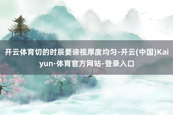 开云体育切的时辰要谛视厚度均匀-开云(中国)Kaiyun·体育官方网站-登录入口
