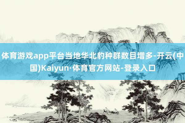 体育游戏app平台当地华北豹种群数目增多-开云(中国)Kaiyun·体育官方网站-登录入口