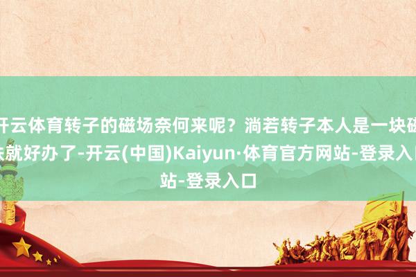 开云体育转子的磁场奈何来呢？淌若转子本人是一块磁铁就好办了-开云(中国)Kaiyun·体育官方网站-登录入口