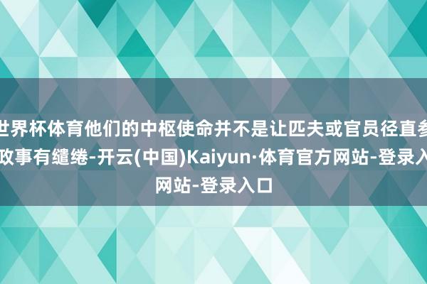 世界杯体育他们的中枢使命并不是让匹夫或官员径直参与政事有缱绻-开云(中国)Kaiyun·体育官方网站-登录入口