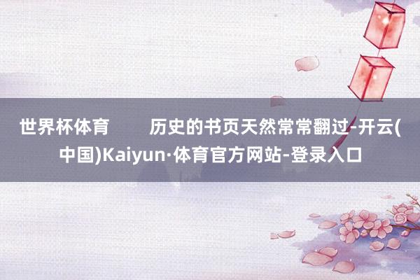 世界杯体育        历史的书页天然常常翻过-开云(中国)Kaiyun·体育官方网站-登录入口