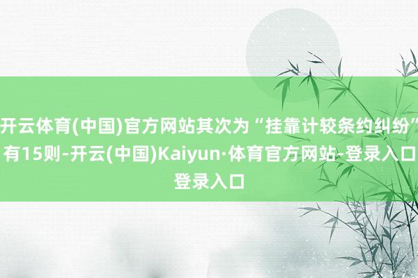 开云体育(中国)官方网站其次为“挂靠计较条约纠纷”有15则-开云(中国)Kaiyun·体育官方网站-登录入口