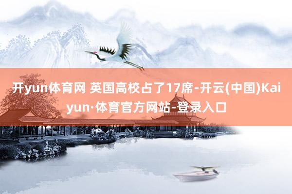 开yun体育网 英国高校占了17席-开云(中国)Kaiyun·体育官方网站-登录入口