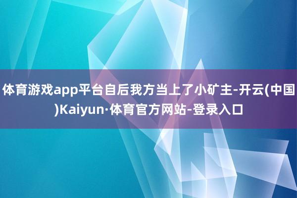 体育游戏app平台自后我方当上了小矿主-开云(中国)Kaiyun·体育官方网站-登录入口