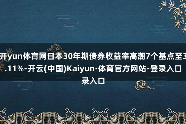 开yun体育网日本30年期债券收益率高潮7个基点至3.11%-开云(中国)Kaiyun·体育官方网站-登录入口