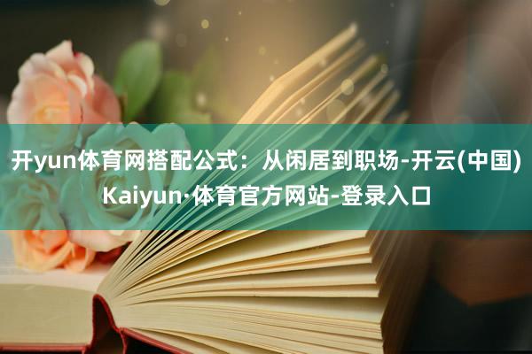开yun体育网搭配公式:从闲居到职场-开云(中国)Kaiyun·体育官方网站-登录入口