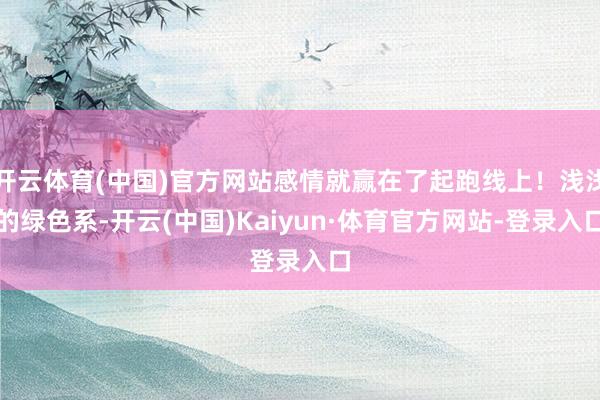 开云体育(中国)官方网站感情就赢在了起跑线上！浅浅的绿色系-开云(中国)Kaiyun·体育官方网站-登录入口