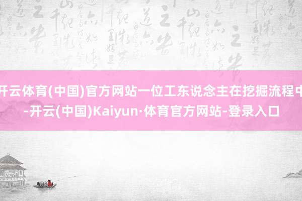 开云体育(中国)官方网站一位工东说念主在挖掘流程中-开云(中国)Kaiyun·体育官方网站-登录入口