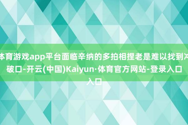 体育游戏app平台面临辛纳的多拍相捏老是难以找到冲破口-开云(中国)Kaiyun·体育官方网站-登录入口