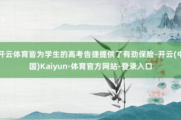 开云体育皆为学生的高考告捷提供了有劲保险-开云(中国)Kaiyun·体育官方网站-登录入口