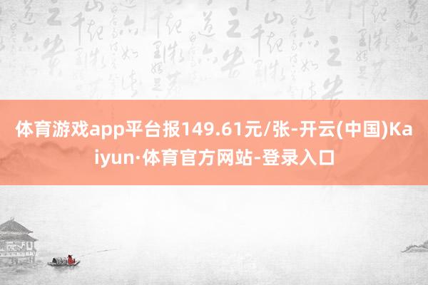 体育游戏app平台报149.61元/张-开云(中国)Kaiyun·体育官方网站-登录入口