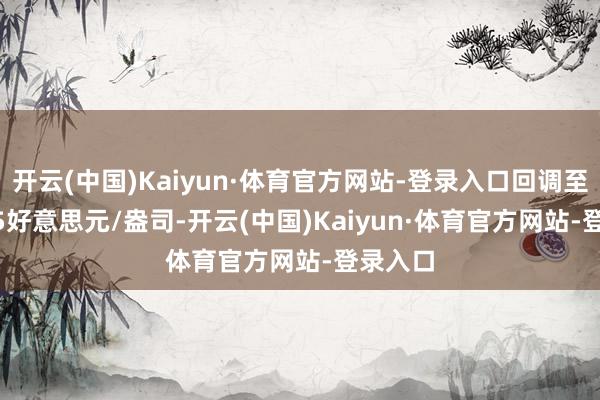 开云(中国)Kaiyun·体育官方网站-登录入口回调至62.085好意思元/盎司-开云(中国)Kaiyun·体育官方网站-登录入口