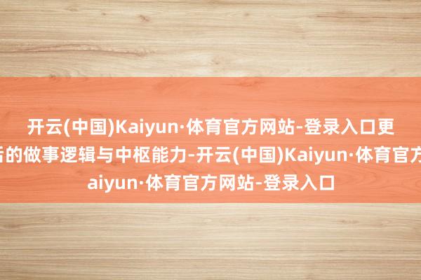 开云(中国)Kaiyun·体育官方网站-登录入口更要瞻念察其背后的做事逻辑与中枢能力-开云(中国)Kaiyun·体育官方网站-登录入口