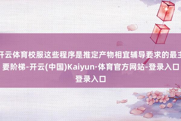 开云体育校服这些程序是推定产物相宜辅导要求的最主要阶梯-开云(中国)Kaiyun·体育官方网站-登录入口