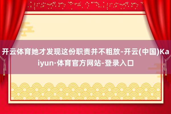 开云体育她才发现这份职责并不粗放-开云(中国)Kaiyun·体育官方网站-登录入口